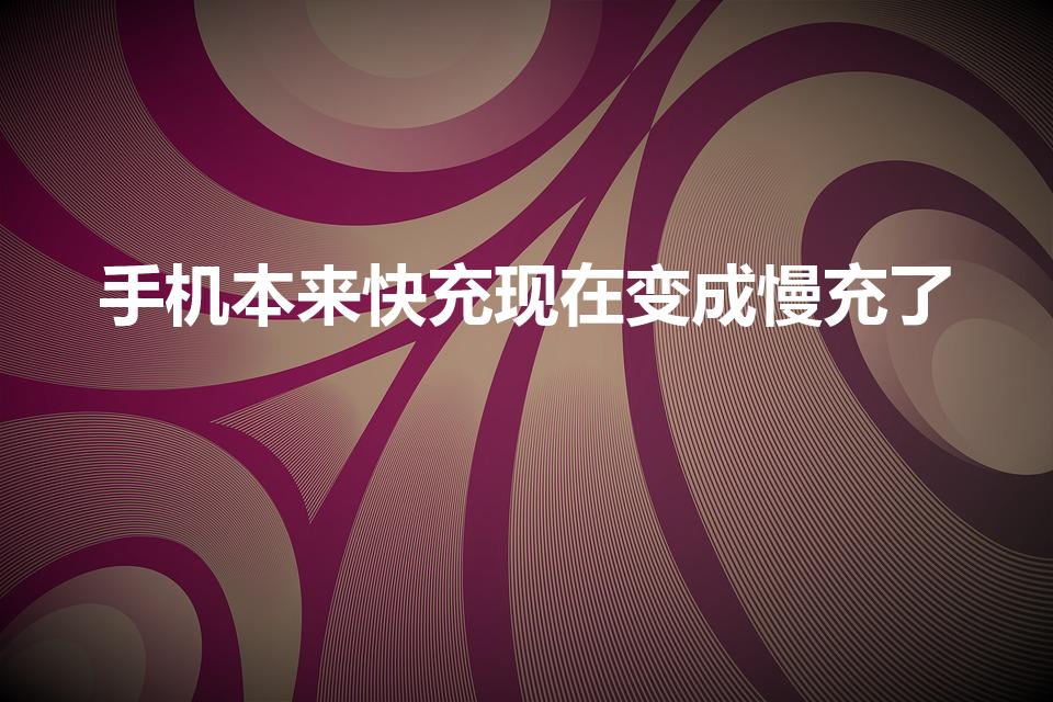 手机本来快充现在变成慢充了（手机快充变成了慢充怎么回事）