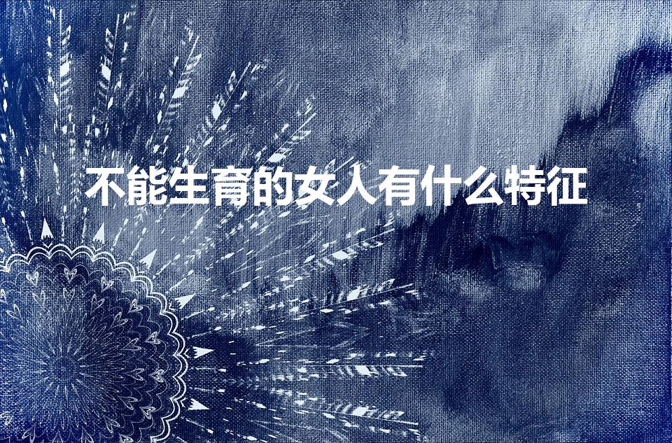 不能生育的女人有什么特征