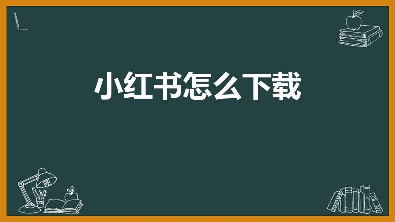 小红书怎么下载（新手机怎么下载小红书）