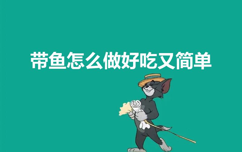 带鱼怎么做好吃又简单（带鱼怎么做才好吃）