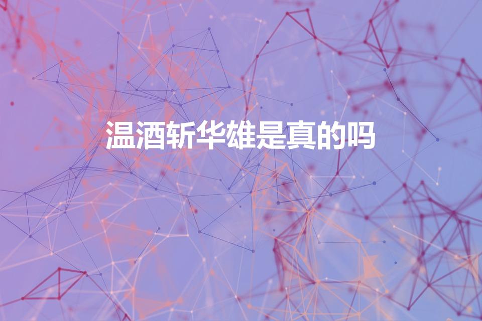 温酒斩华雄是真的吗