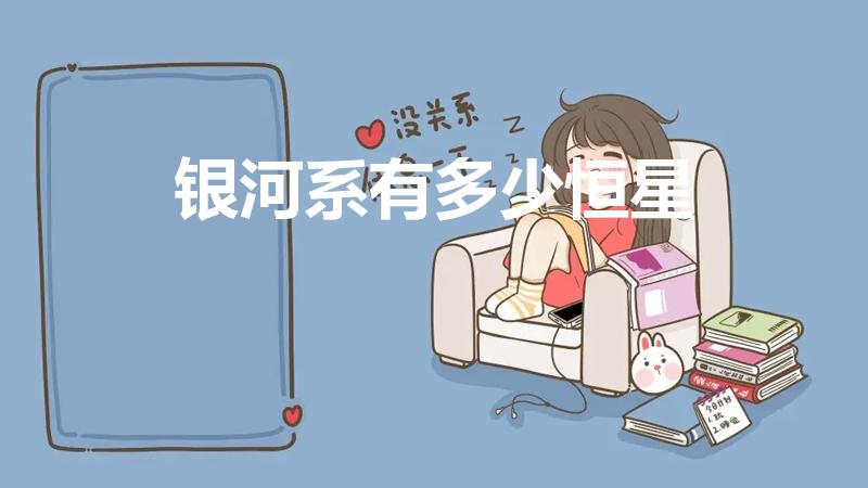 银河系有多少恒星（银河系有多少个恒星）