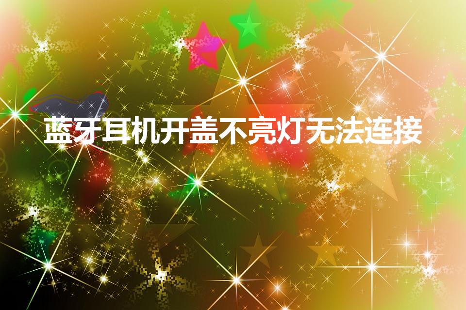 蓝牙耳机开盖不亮灯无法连接（蓝牙耳机长按无反应灯不亮）
