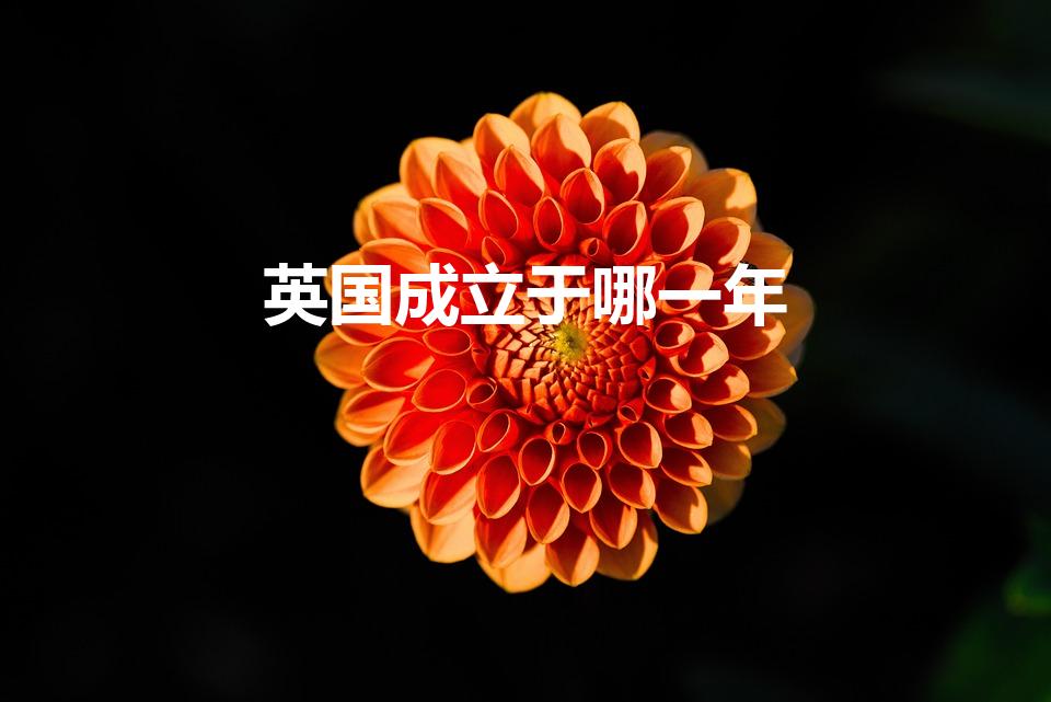 英国成立于哪一年（英国是哪年成立的）