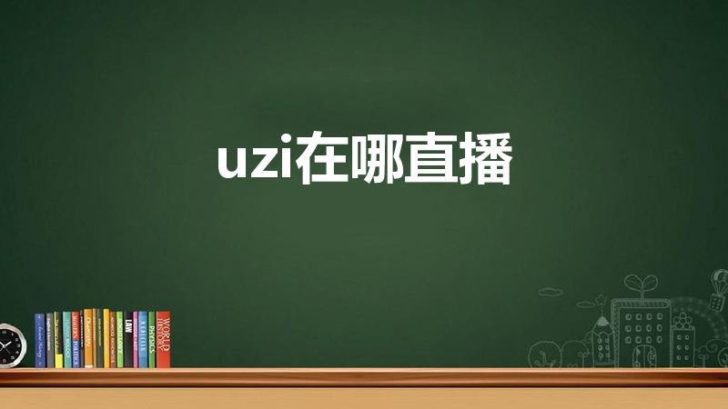 uzi在哪直播（uzi在哪直播的!）