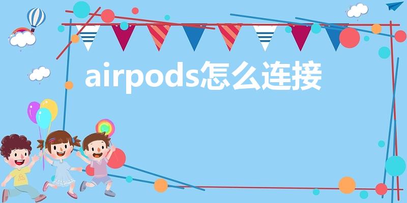 airpods怎么连接（怎么连接airpods耳机）