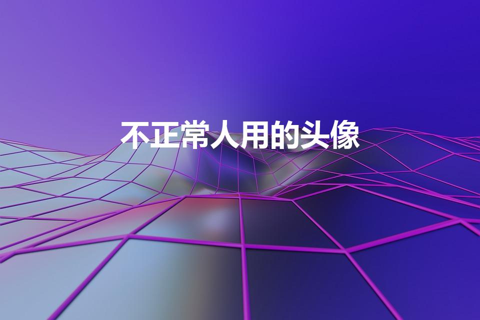 不正常人用的头像（微信头像十大禁忌）