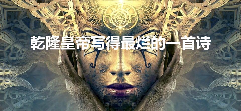 乾隆皇帝写得最烂的一首诗（乾隆写诗有多烂）