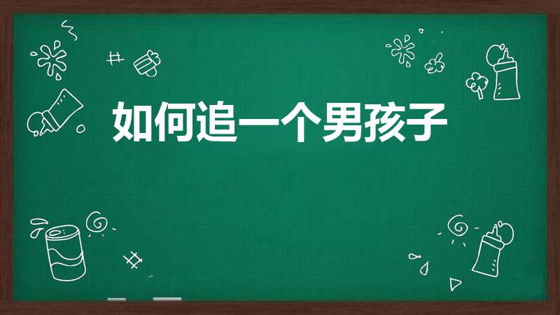 如何追一个男孩子（怎么追男孩子）