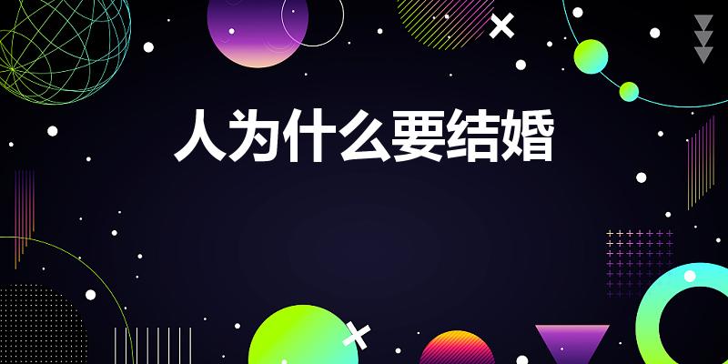 人为什么要结婚（人为什么一定要结婚呢）