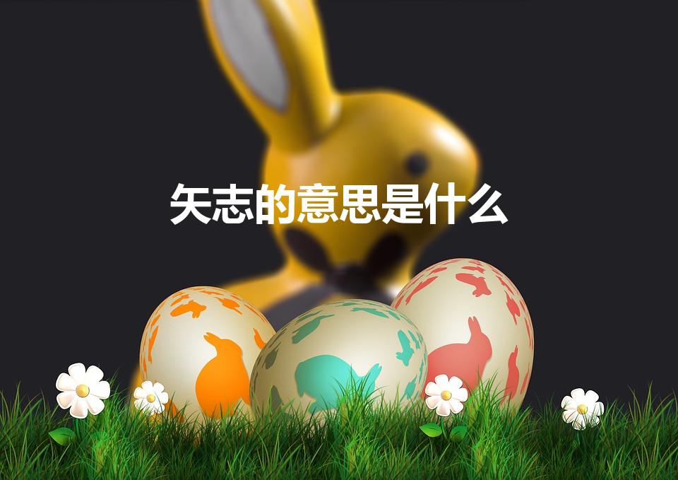 矢志的意思是什么（矢志是什么意思解释）