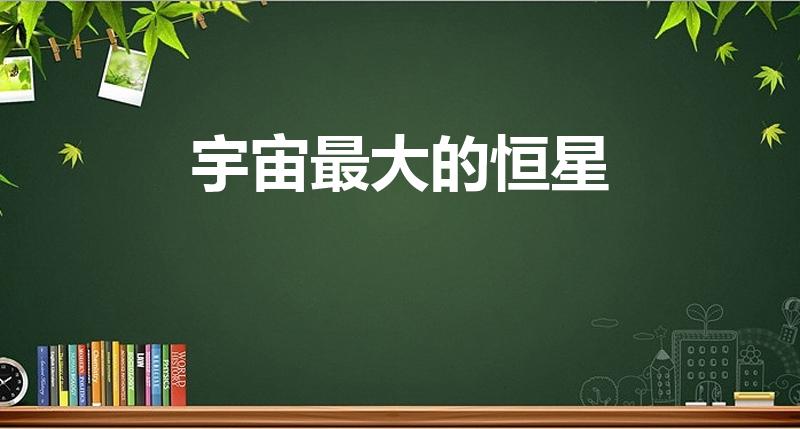 宇宙最大的恒星（宇宙中最大的恒星是哪颗）