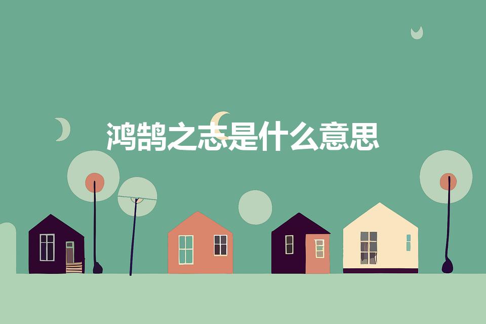 鸿鹄之志是什么意思（鸿鹄之志的意思）
