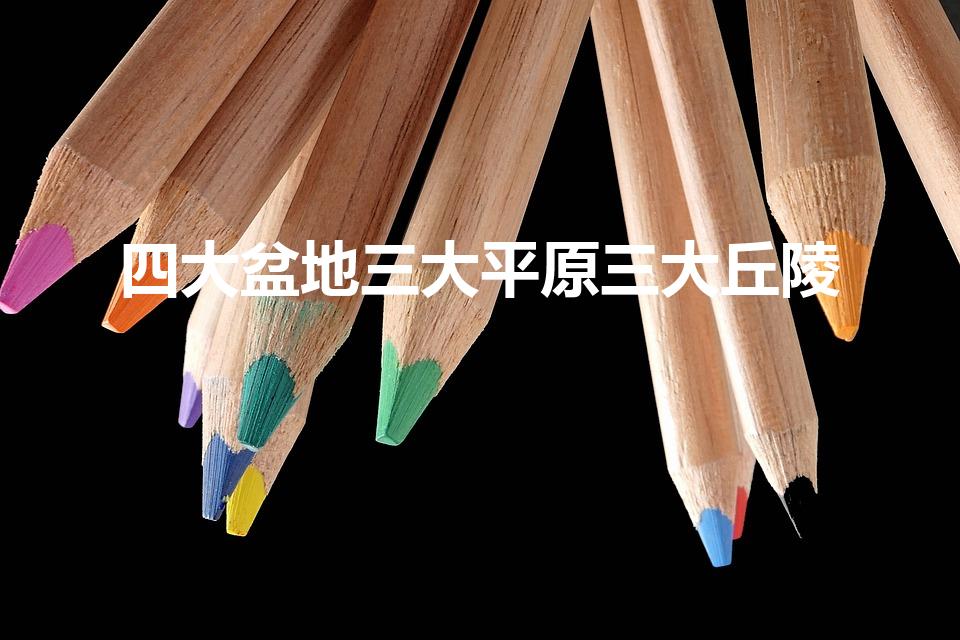 四大盆地三大平原三大丘陵