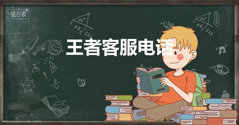 王者客服电话（腾讯王者荣耀客服电话）