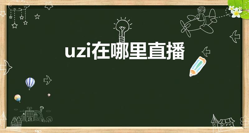 uzi在哪里直播（uzi在哪直播的!）