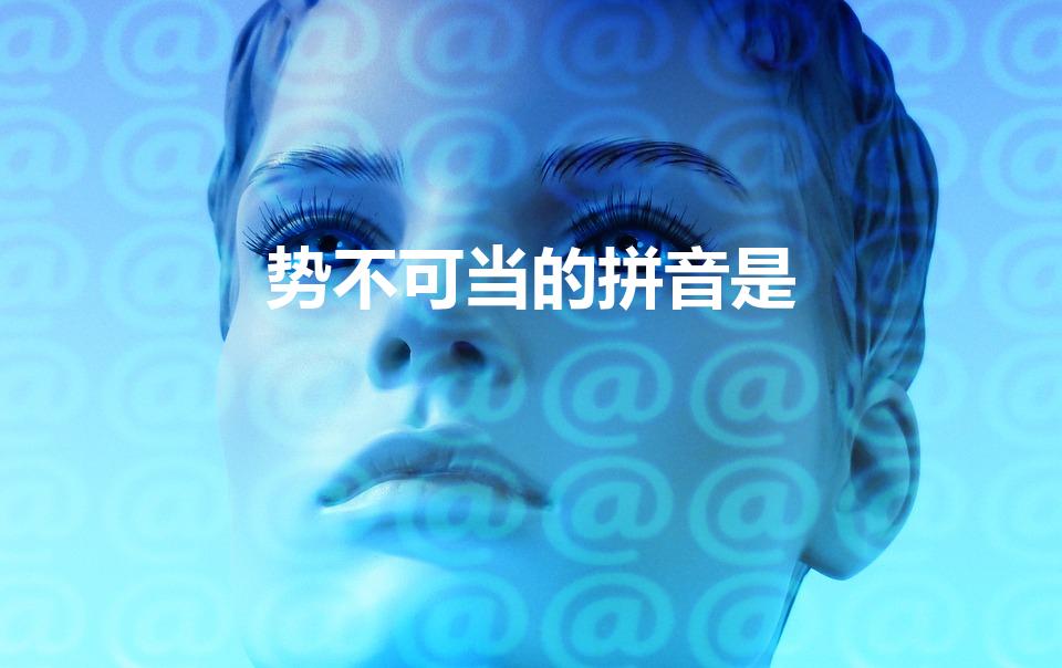 势不可当的拼音是（势不可当的读音）