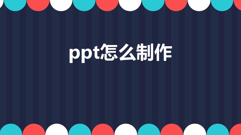 ppt怎么制作（什么叫ppt怎么制作）