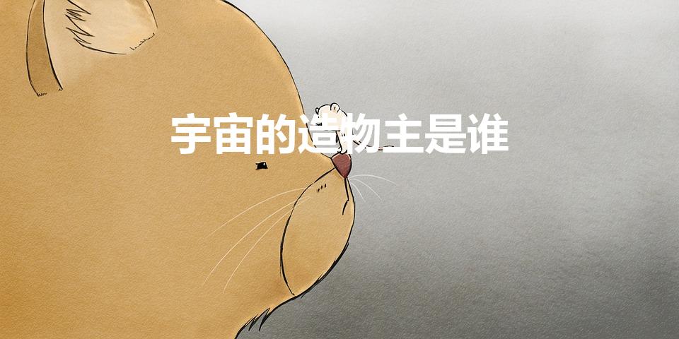 宇宙的造物主是谁（这个宇宙万物到底是谁创造的）