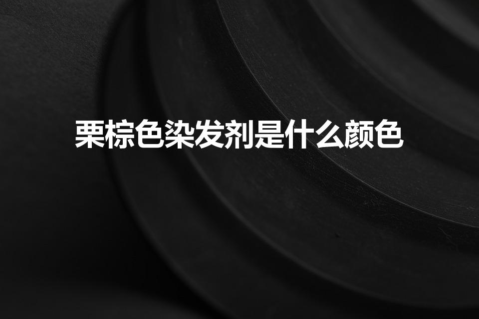 栗棕色染发剂是什么颜色（栗棕色是什么颜色）
