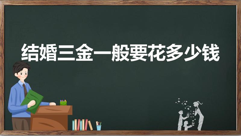 结婚三金一般要花多少钱（三金加钻戒7万多吗）