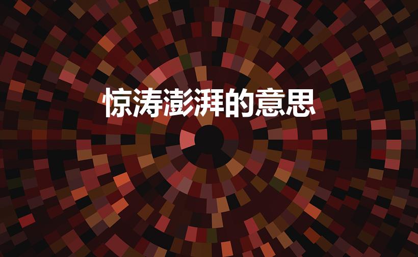 惊涛澎湃的意思（惊涛澎湃的意思 惊涛澎湃的的解释）