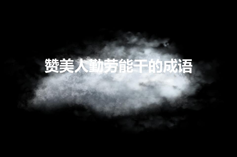 赞美人勤劳能干的成语（赞美人勤劳的成语）