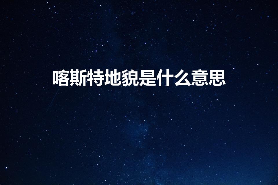 喀斯特地貌是什么意思（卡沙特地貌是什么意思）