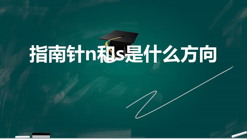 指南针n和s是什么方向（指南针s和n代表什么）