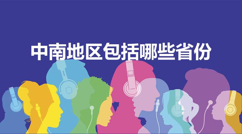 中南地区包括哪些省份（中南地区具体是指哪些地方）