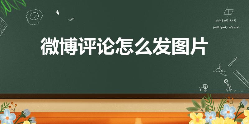 微博评论怎么发图片（微博怎么评论区发图片）