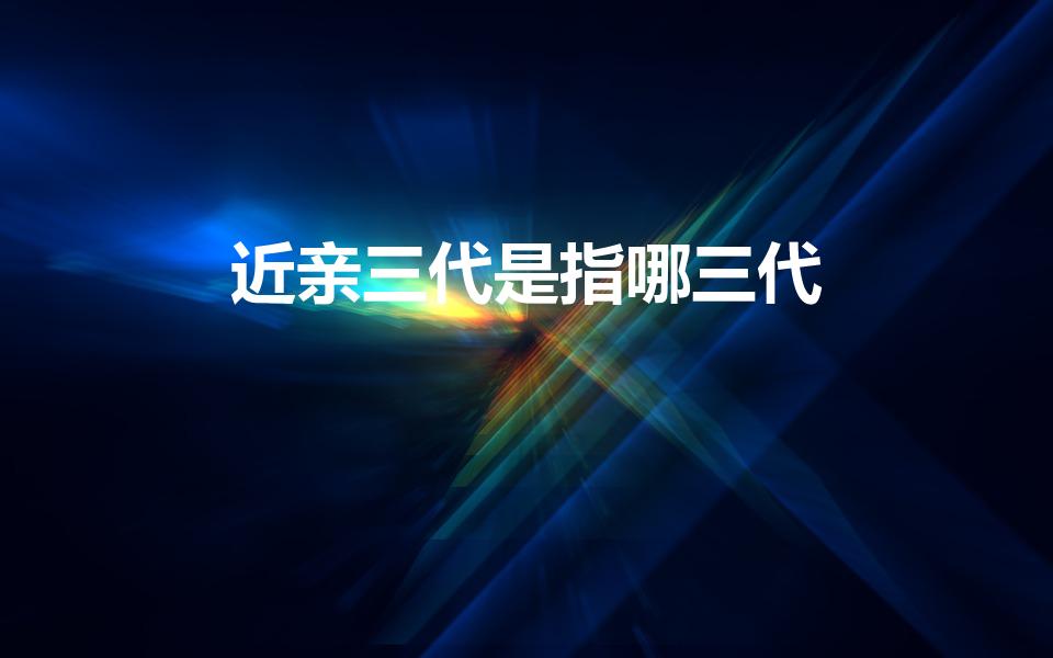 近亲三代是指哪三代（三代近亲是指的哪三代）