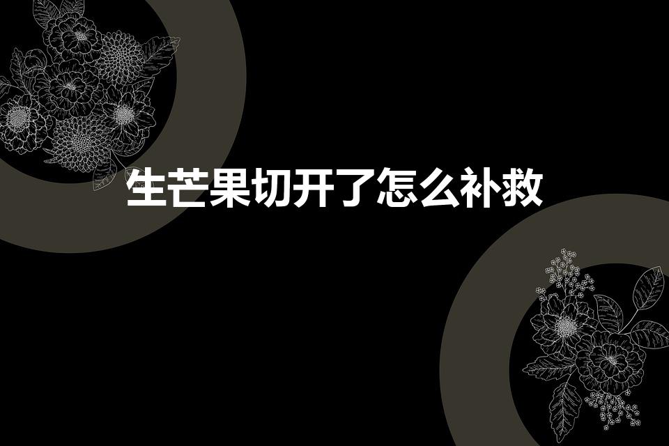 生芒果切开了怎么补救（芒果生的怎么办已经切开来了）