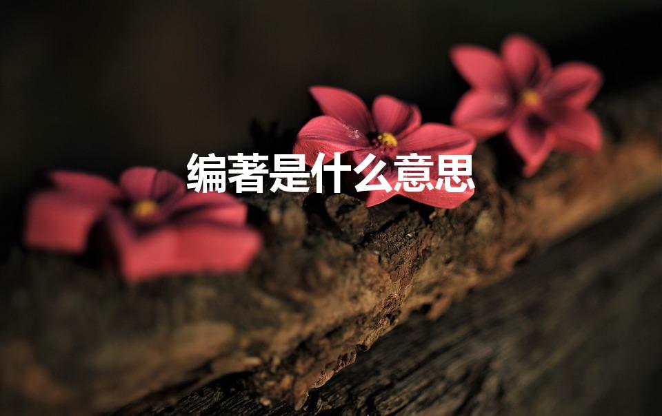 编著是什么意思（编著的意思编著的意思是什么）