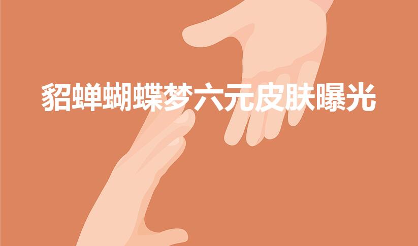 貂蝉蝴蝶梦六元皮肤曝光（貂蝉蝴蝶梦六元皮肤什么时候出）