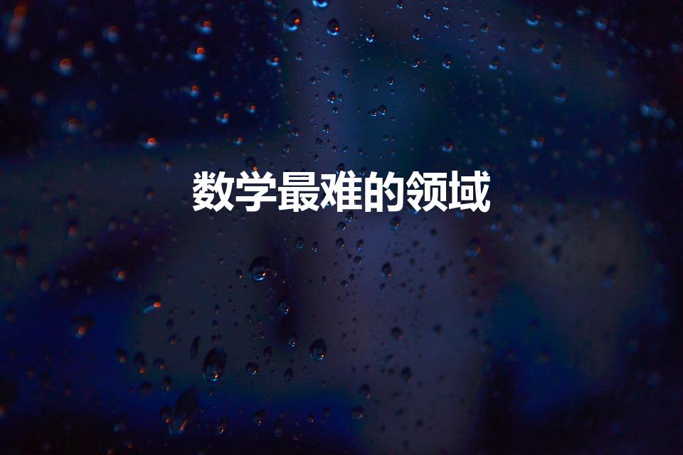 数学最难的领域（最难的数学是什么领域）
