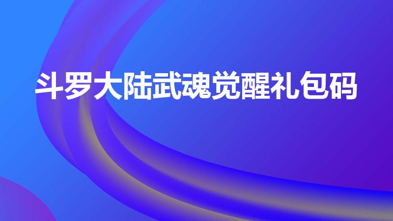 斗罗大陆武魂觉醒礼包码（千仞雪兑换码）
