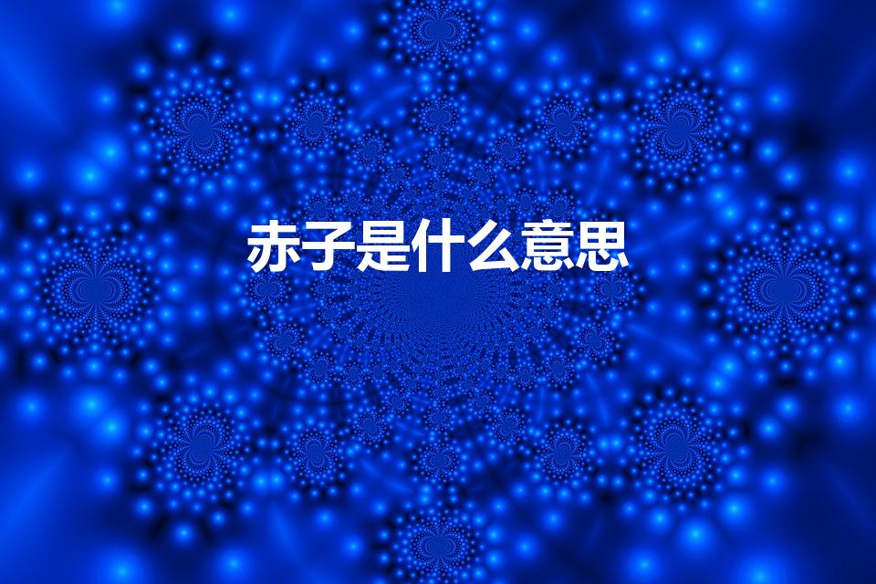 赤子是什么意思（赤子的意思赤子的意思是什么）