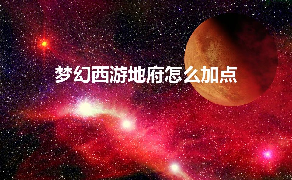 梦幻西游地府怎么加点（梦幻西游地府怎么加点,练到最后呢）