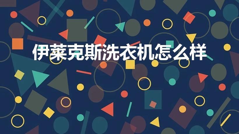 伊莱克斯洗衣机怎么样（扎努西伊莱克斯洗衣机怎么样）