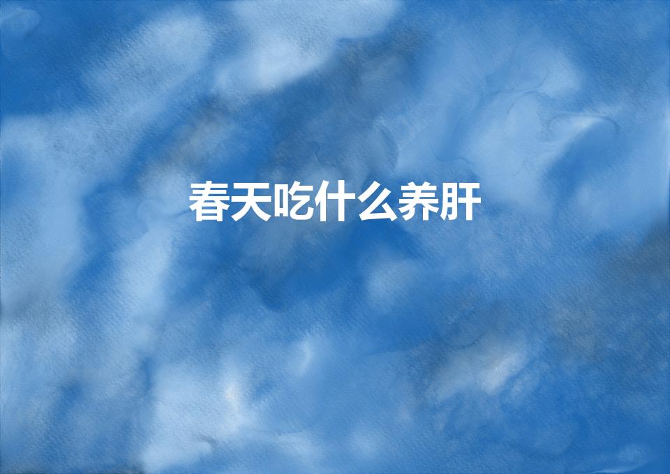 春天吃什么养肝（春季吃什么护肝）