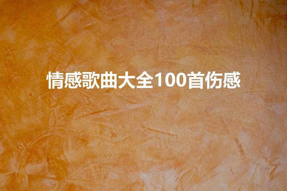 情感歌曲大全100首伤感（伤感情歌）