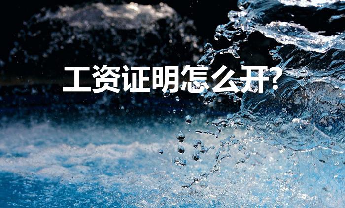 工资证明怎么开?（工资证明怎么开）