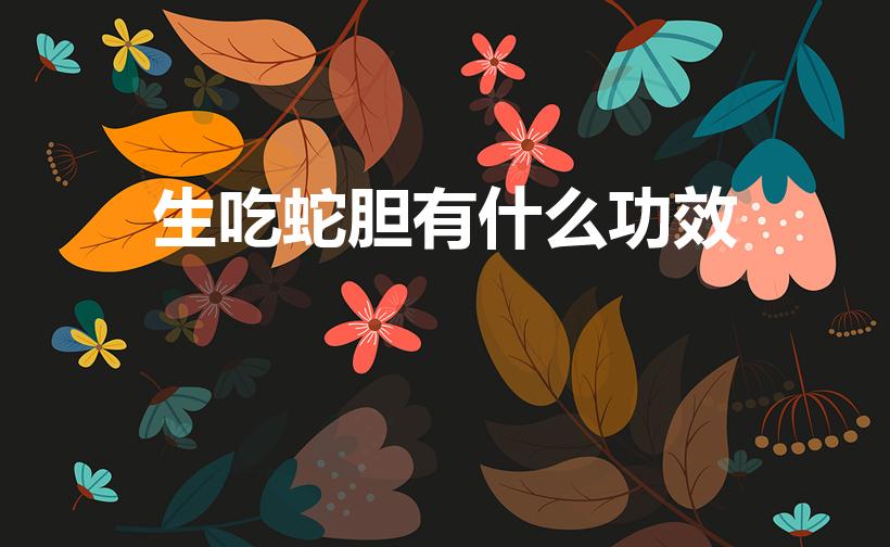 生吃蛇胆有什么功效（蛇胆可以直接生吃吗）