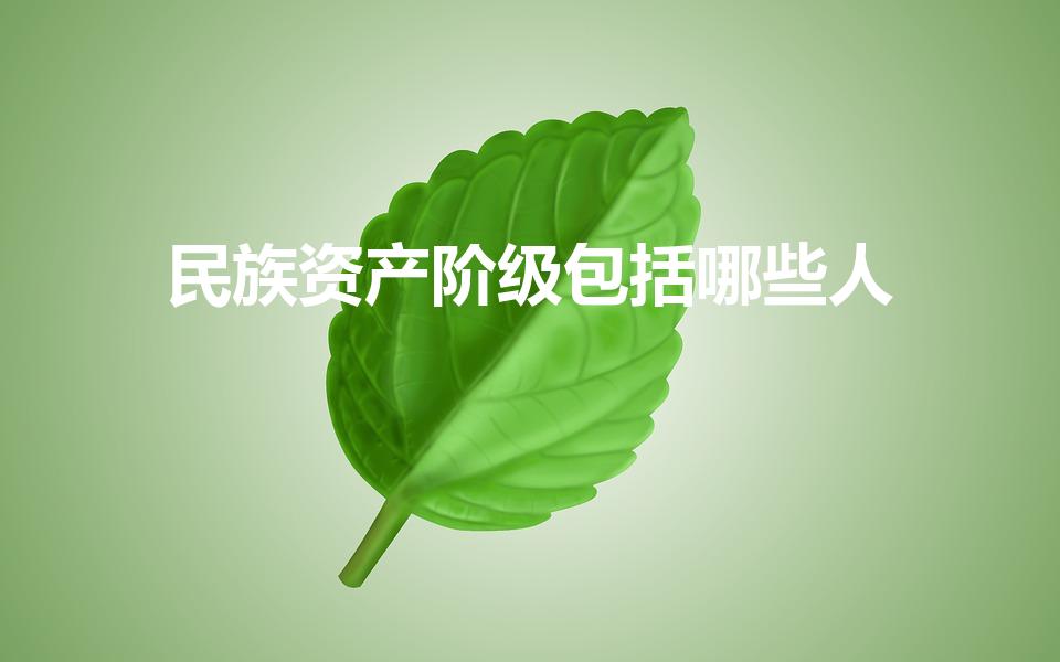 民族资产阶级包括哪些人（什么叫民族资产阶级）