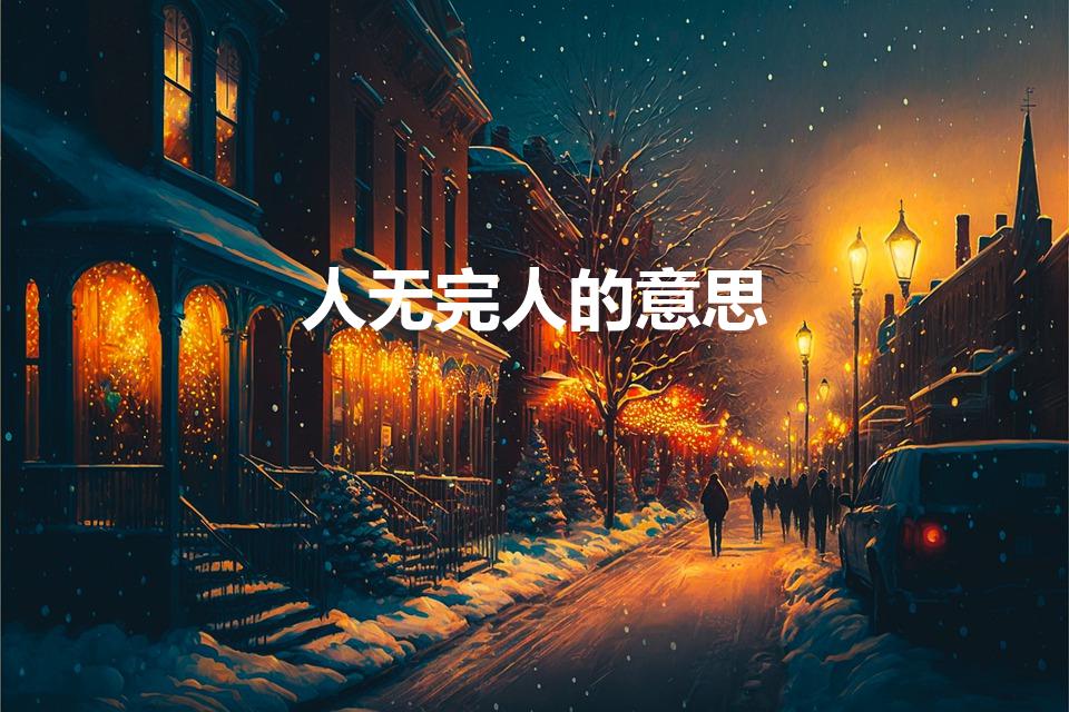 人无完人的意思（人无完人的意思 人无完人是什么意思）