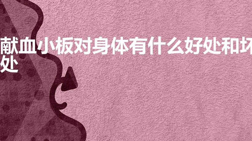 献血小板对身体有什么好处和坏处（献血小板的危害和好处）