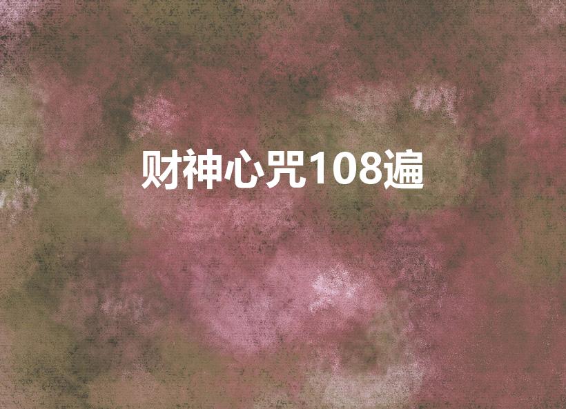 财神心咒108遍（如何修黄财神心咒）