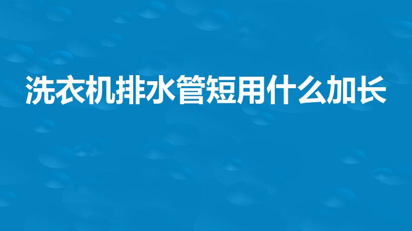 洗衣机排水管短用什么加长（滚筒洗衣机排水管不够长怎么办）
