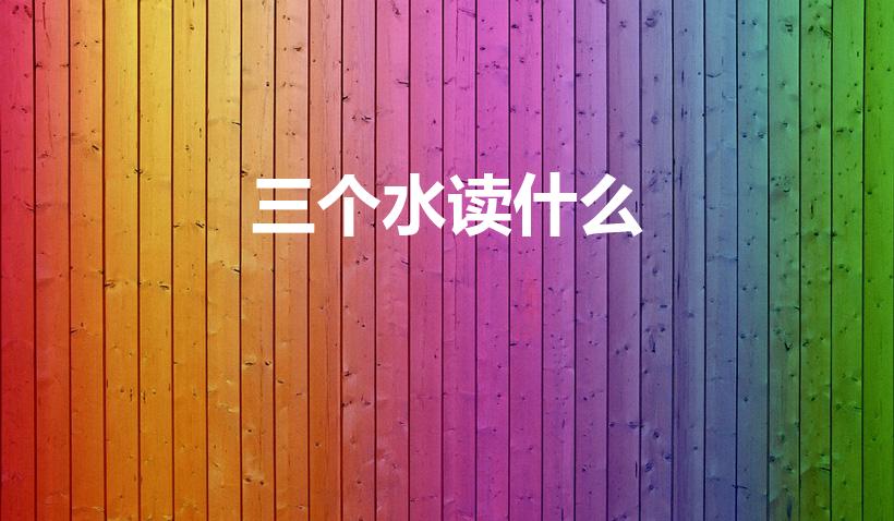 三个水读什么（三个水,念什么）